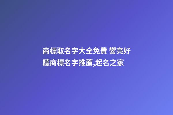 商標取名字大全免費 響亮好聽商標名字推薦,起名之家-第1張-商標起名-玄機派
